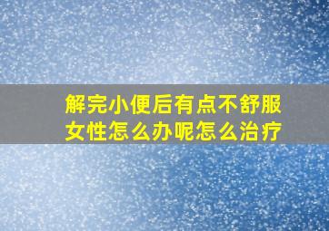 解完小便后有点不舒服女性怎么办呢怎么治疗