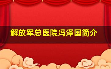 解放军总医院冯泽国简介