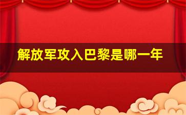 解放军攻入巴黎是哪一年