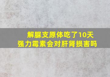 解脲支原体吃了10天强力霉素会对肝肾损害吗