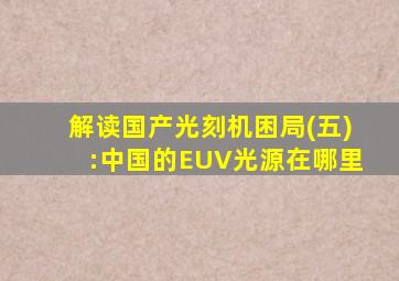 解读国产光刻机困局(五):中国的EUV光源在哪里