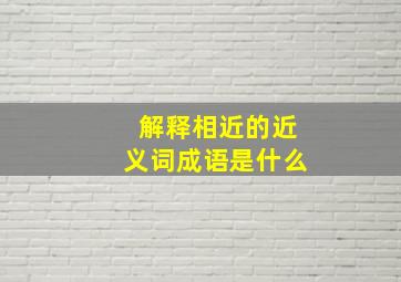 解释相近的近义词成语是什么