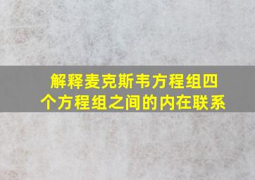 解释麦克斯韦方程组四个方程组之间的内在联系