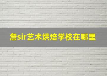 詹sir艺术烘焙学校在哪里