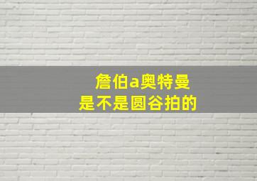 詹伯a奥特曼是不是圆谷拍的