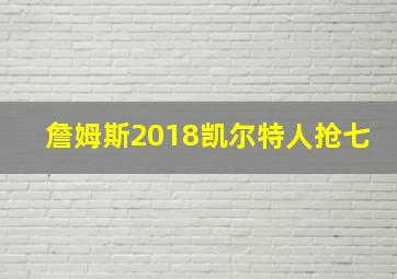 詹姆斯2018凯尔特人抢七