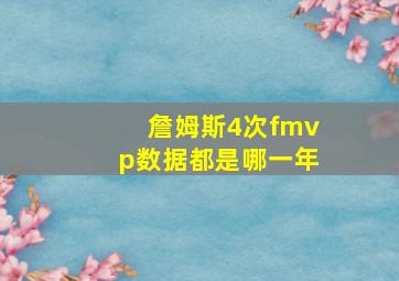 詹姆斯4次fmvp数据都是哪一年