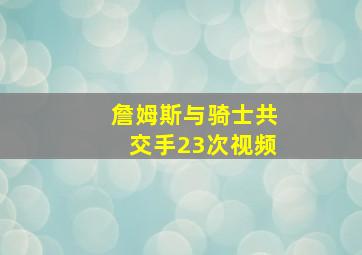 詹姆斯与骑士共交手23次视频