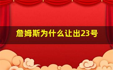 詹姆斯为什么让出23号