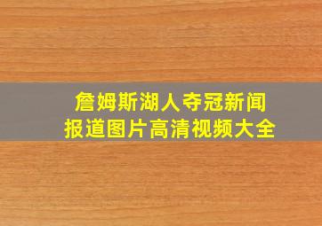 詹姆斯湖人夺冠新闻报道图片高清视频大全