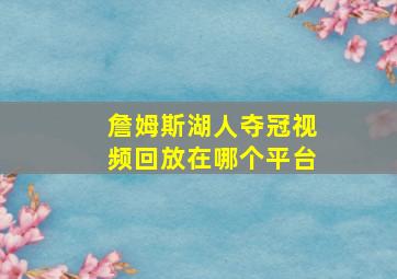 詹姆斯湖人夺冠视频回放在哪个平台