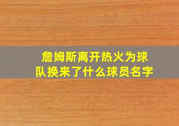 詹姆斯离开热火为球队换来了什么球员名字