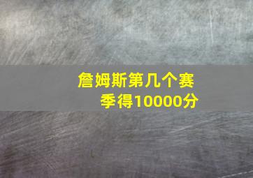 詹姆斯第几个赛季得10000分