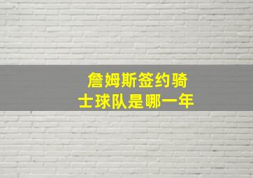 詹姆斯签约骑士球队是哪一年