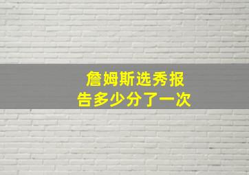 詹姆斯选秀报告多少分了一次