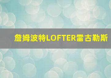 詹姆波特LOFTER雷古勒斯