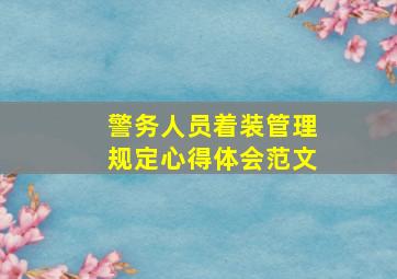 警务人员着装管理规定心得体会范文