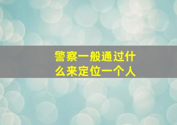 警察一般通过什么来定位一个人