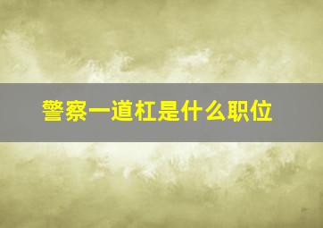 警察一道杠是什么职位