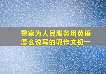 警察为人民服务用英语怎么说写的呢作文初一