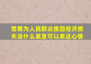 警察为人民群众挽回经济损失送什么紧急可以表达心情