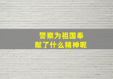 警察为祖国奉献了什么精神呢