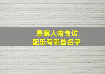 警察人物专访配乐有哪些名字