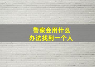 警察会用什么办法找到一个人