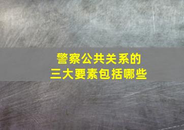 警察公共关系的三大要素包括哪些