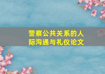 警察公共关系的人际沟通与礼仪论文