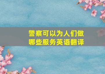 警察可以为人们做哪些服务英语翻译