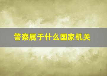 警察属于什么国家机关