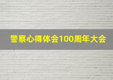 警察心得体会100周年大会