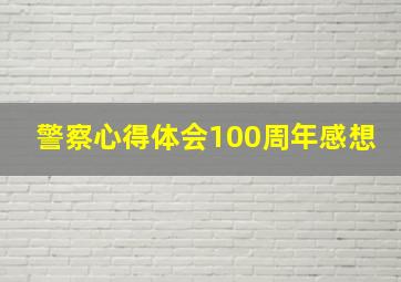 警察心得体会100周年感想