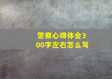 警察心得体会300字左右怎么写