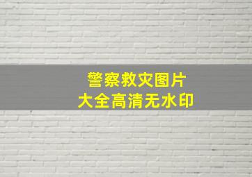 警察救灾图片大全高清无水印