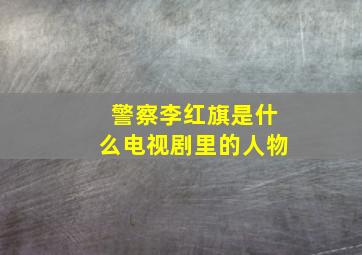 警察李红旗是什么电视剧里的人物