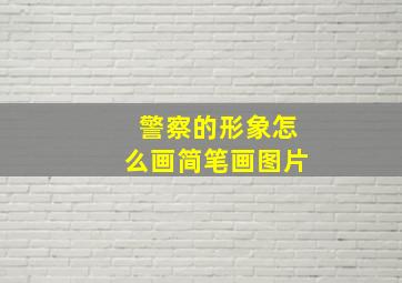 警察的形象怎么画简笔画图片