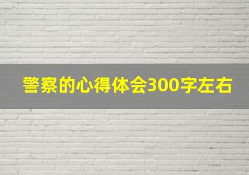 警察的心得体会300字左右