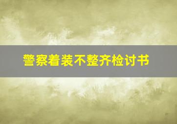 警察着装不整齐检讨书