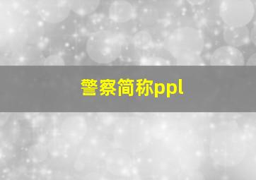 警察简称ppl