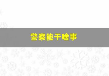 警察能干啥事