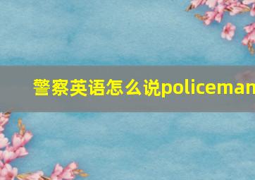 警察英语怎么说policeman