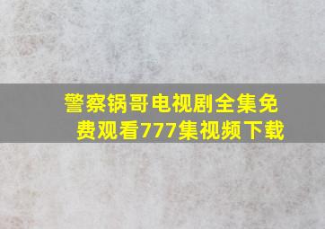 警察锅哥电视剧全集免费观看777集视频下载