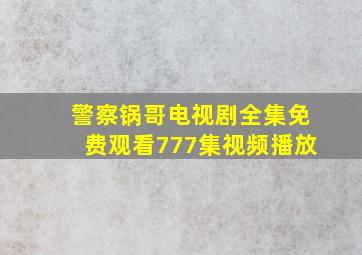 警察锅哥电视剧全集免费观看777集视频播放