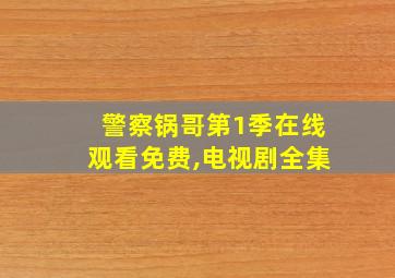 警察锅哥第1季在线观看免费,电视剧全集