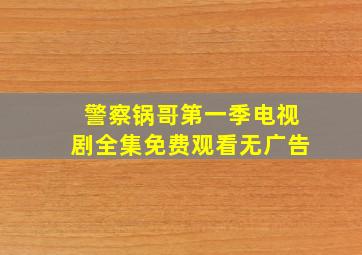 警察锅哥第一季电视剧全集免费观看无广告