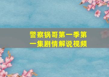 警察锅哥第一季第一集剧情解说视频