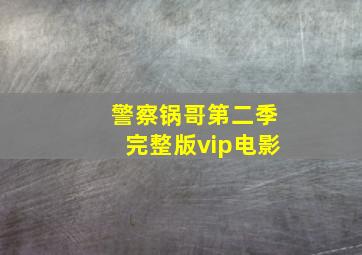 警察锅哥第二季完整版vip电影