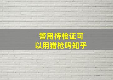 警用持枪证可以用猎枪吗知乎